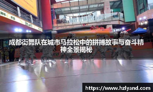 成都街舞队在城市马拉松中的拼搏故事与奋斗精神全景揭秘