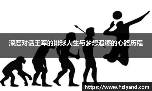 深度对话王军的排球人生与梦想追逐的心路历程